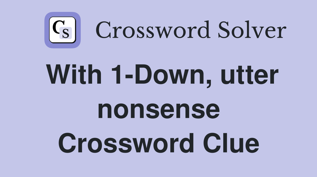 With 1-Down, utter nonsense Crossword Clue