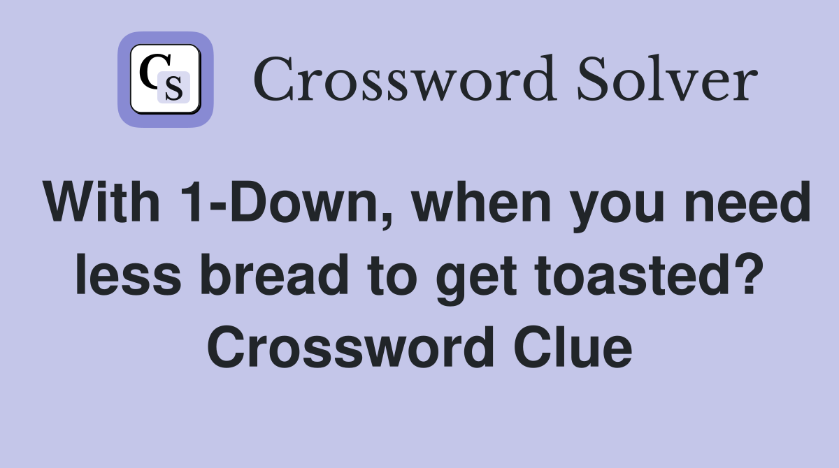 With 1-Down, when you need less bread to get toasted? Crossword Clue