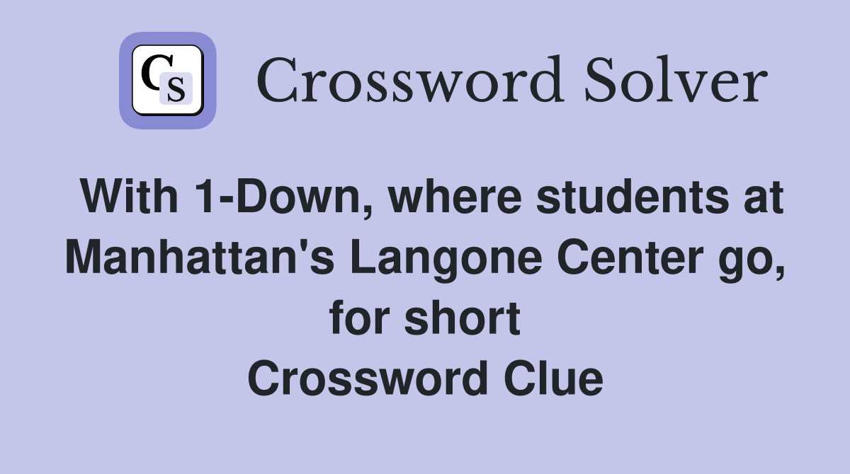 With 1-Down, where students at Manhattan's Langone Center go, for short Crossword Clue