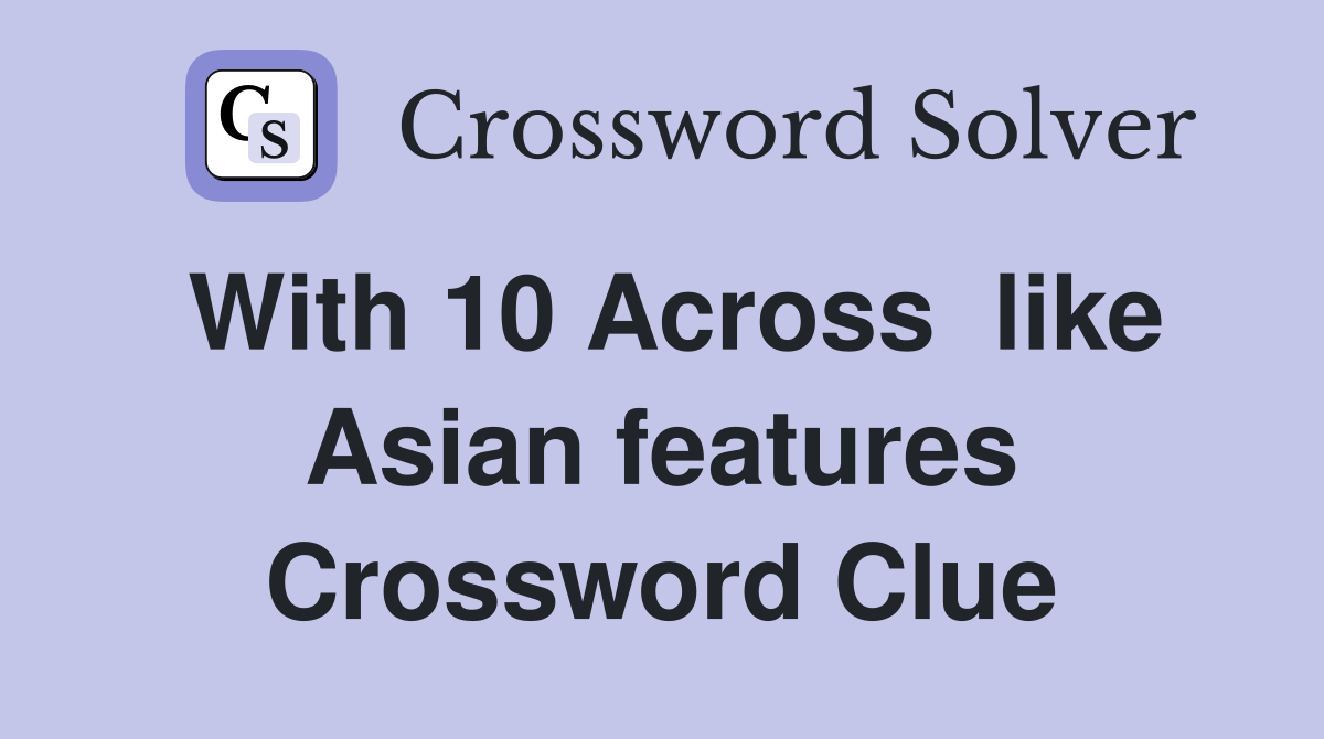 With 10 Across  like Asian features Crossword Clue