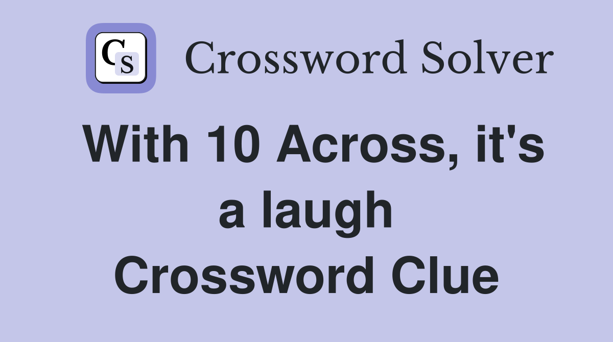 With 10 Across, it's a laugh Crossword Clue