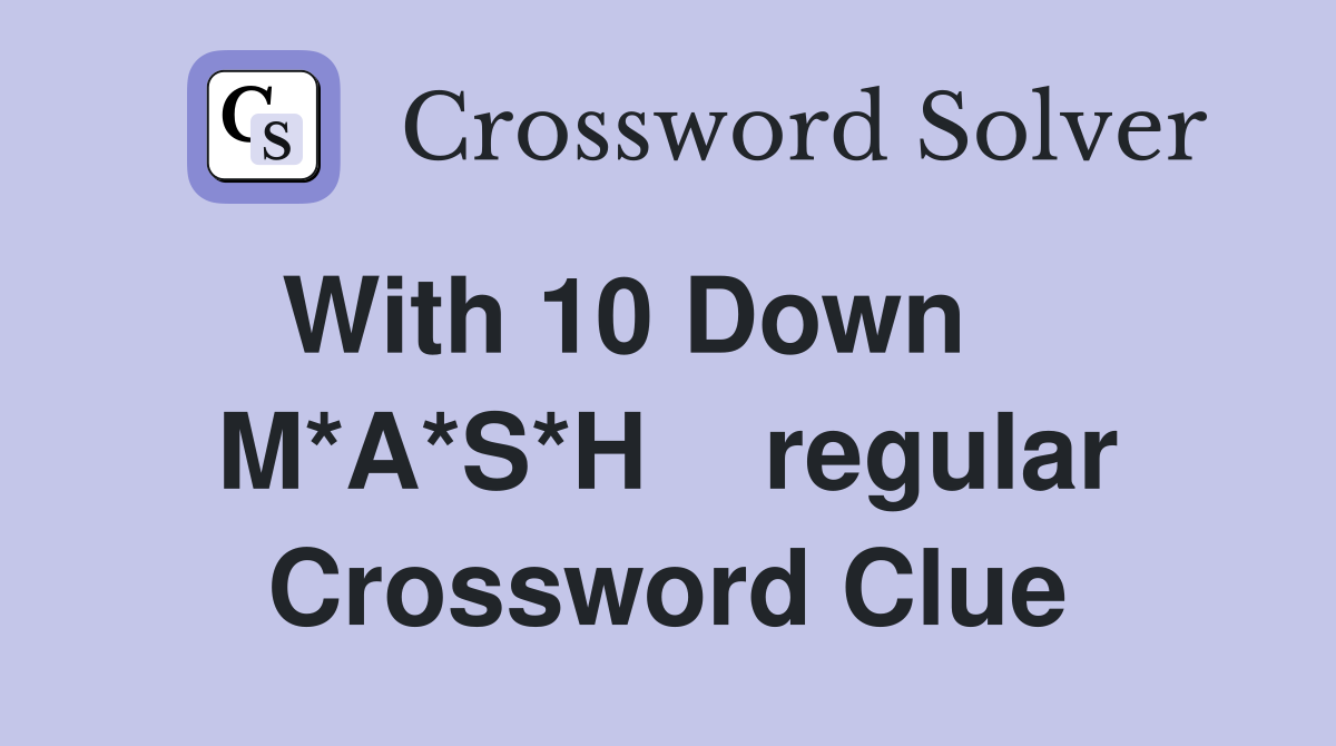 With 10 Down     M*A*S*H    regular Crossword Clue