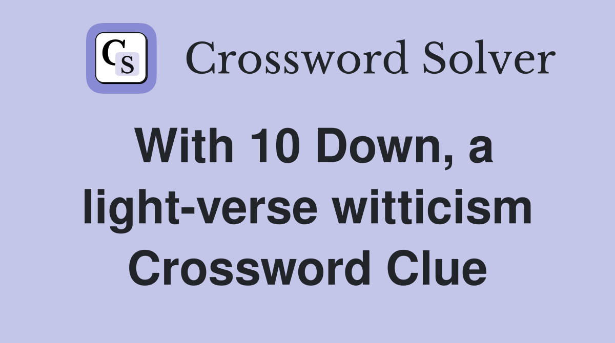 With 10 Down, a light-verse witticism Crossword Clue