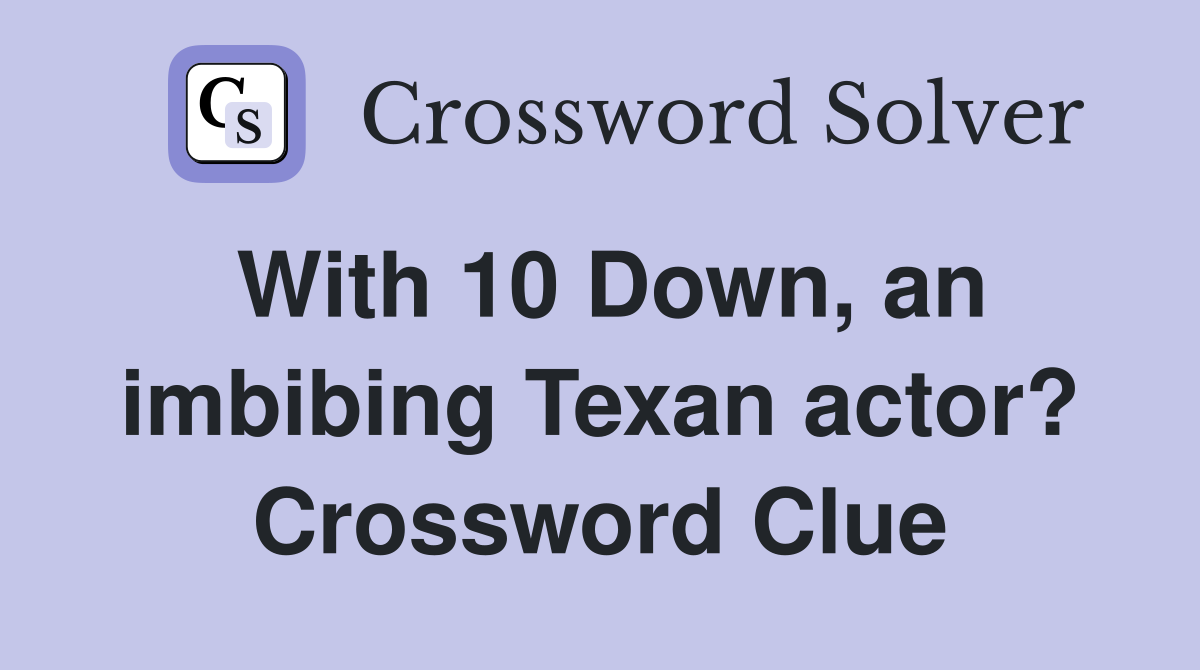 With 10 Down, an imbibing Texan actor? Crossword Clue