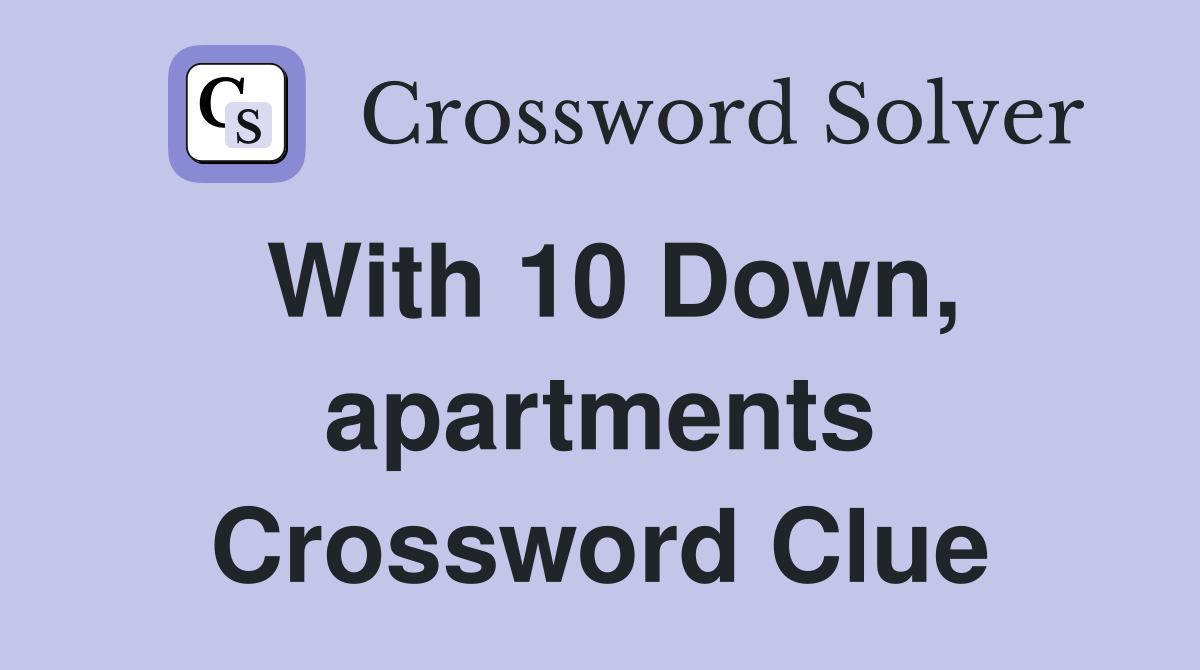 With 10 Down, apartments Crossword Clue