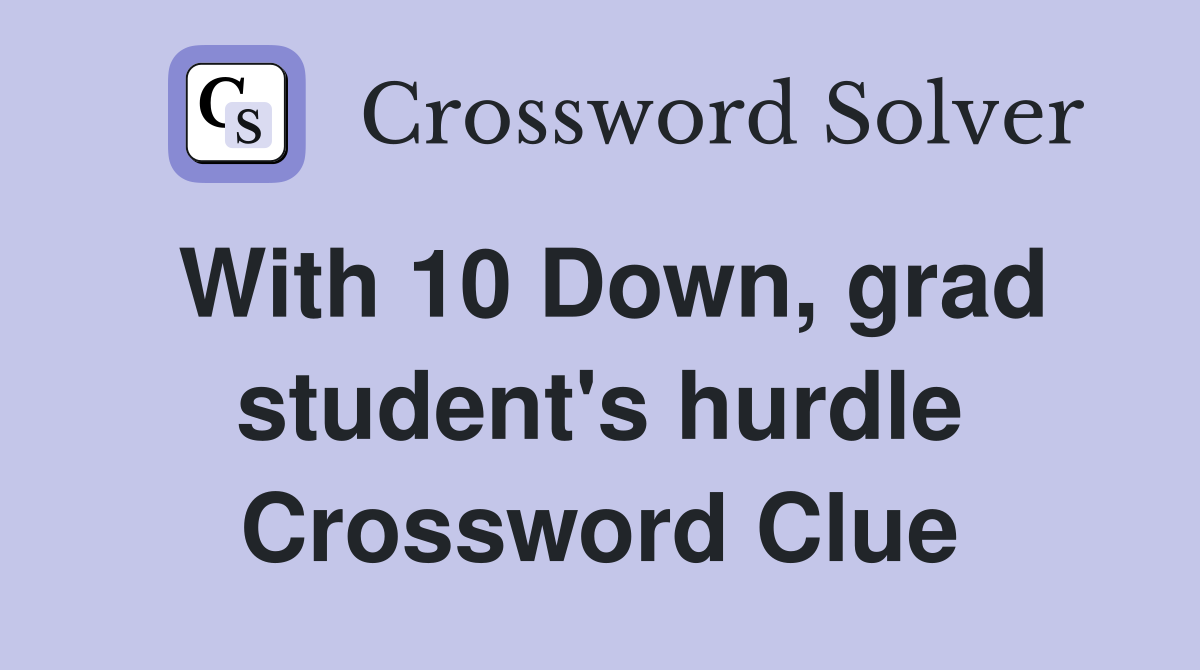 With 10 Down, grad student's hurdle Crossword Clue