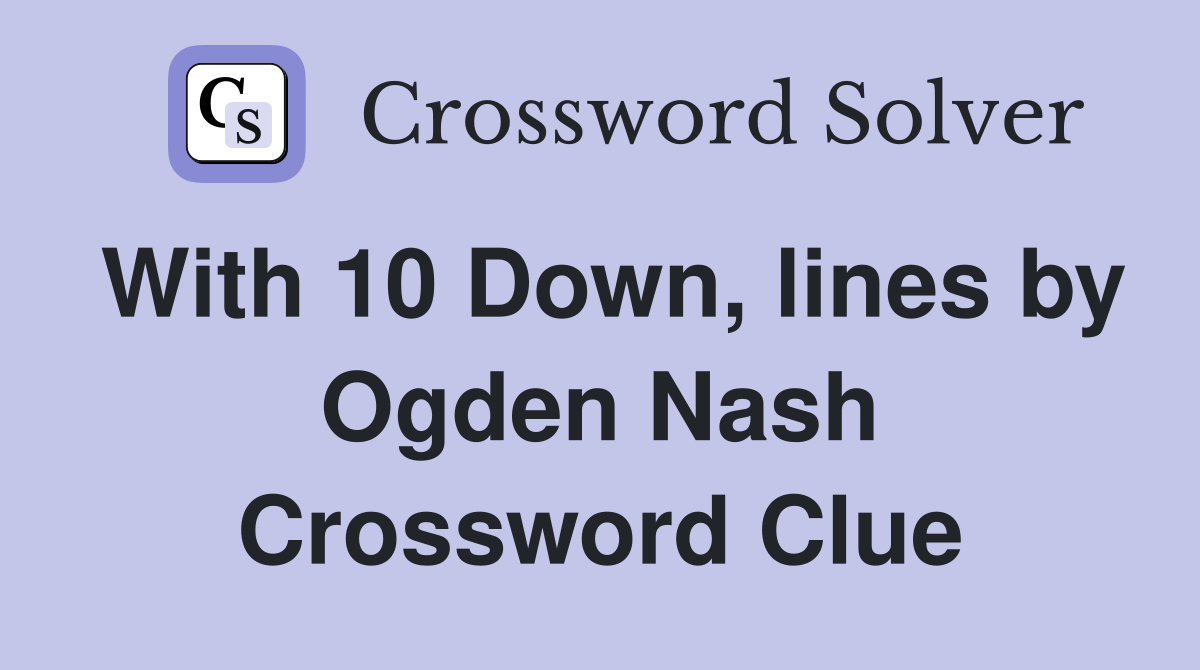 With 10 Down, lines by Ogden Nash Crossword Clue