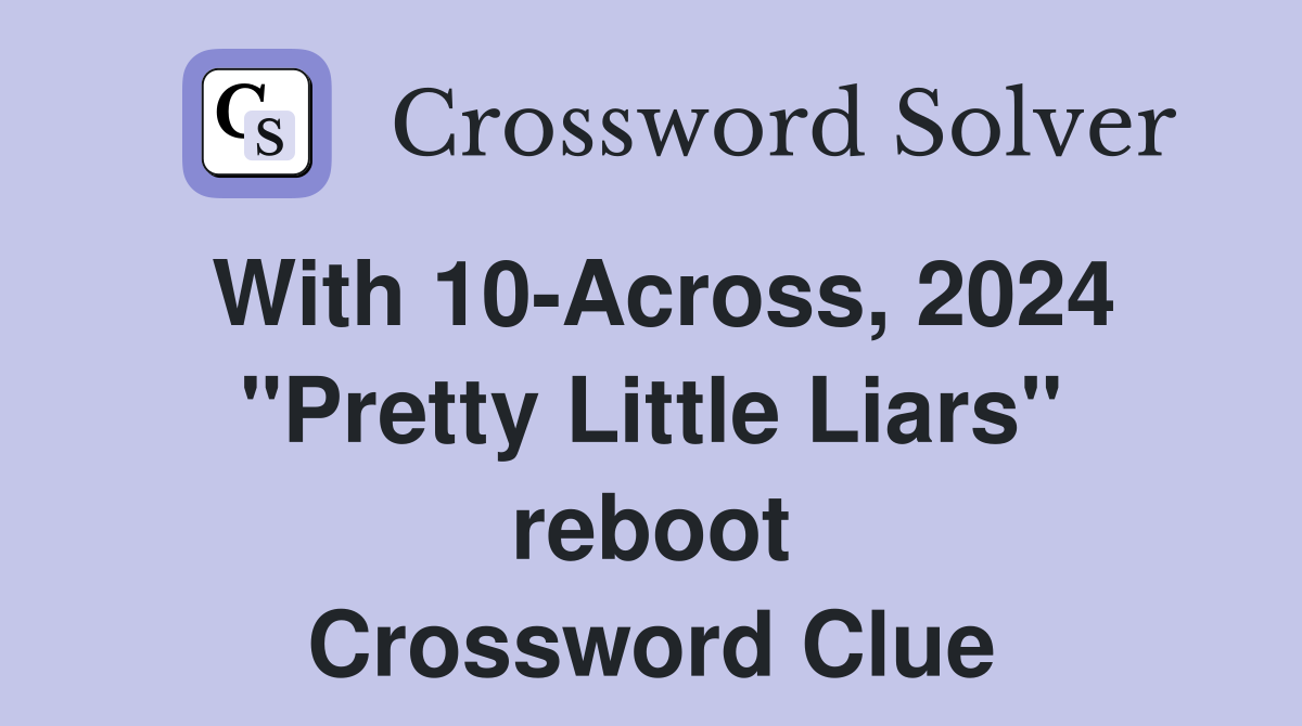 With 10-Across, 2024 "Pretty Little Liars" reboot Crossword Clue