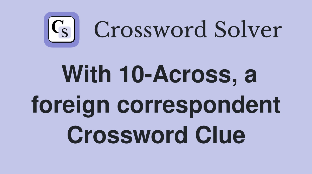 With 10-Across, a foreign correspondent Crossword Clue