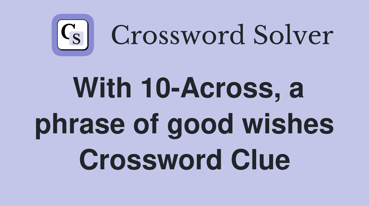 With 10-Across, a phrase of good wishes Crossword Clue