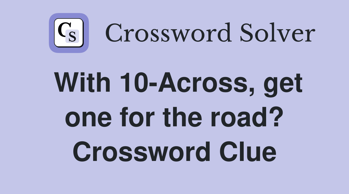 With 10-Across, get one for the road? Crossword Clue