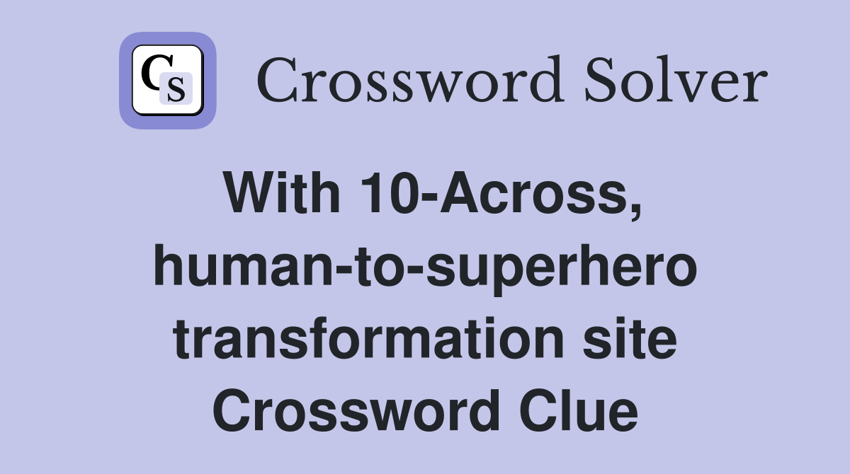 With 10-Across, human-to-superhero transformation site Crossword Clue