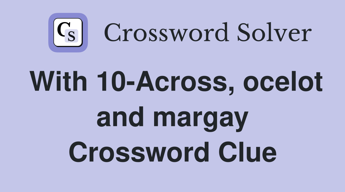 With 10-Across, ocelot and margay Crossword Clue