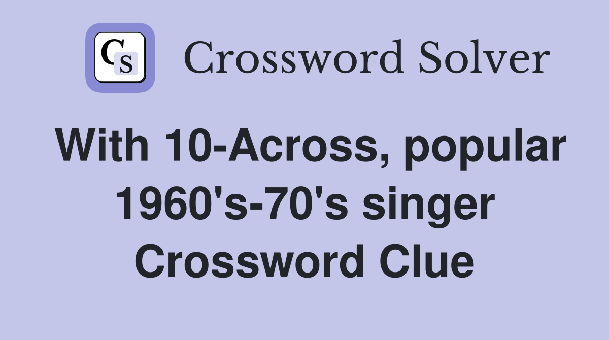 With 10-Across, popular 1960's-70's singer Crossword Clue