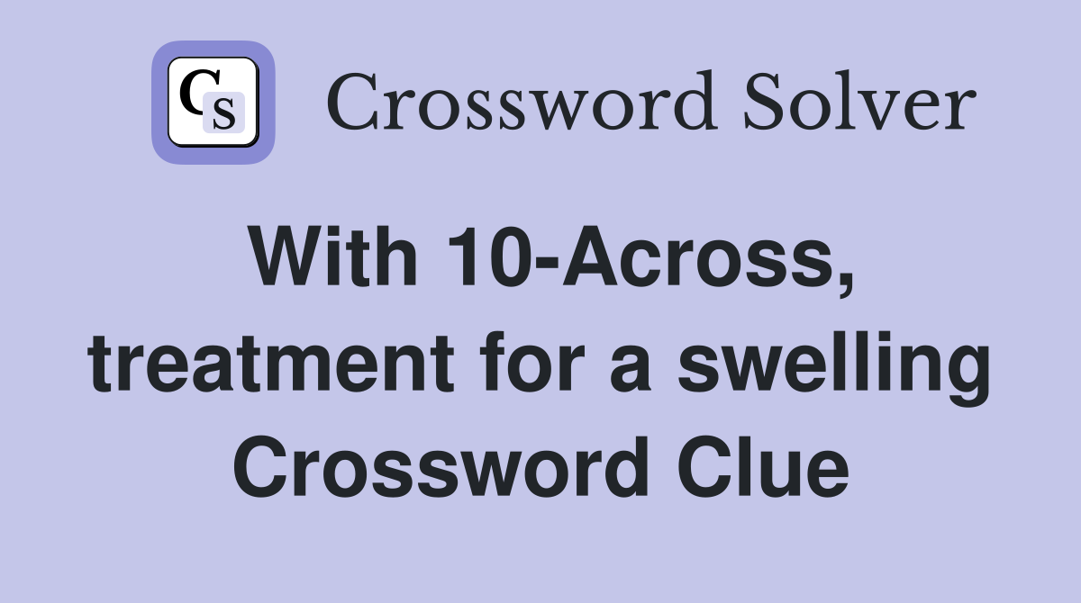 With 10-Across, treatment for a swelling Crossword Clue