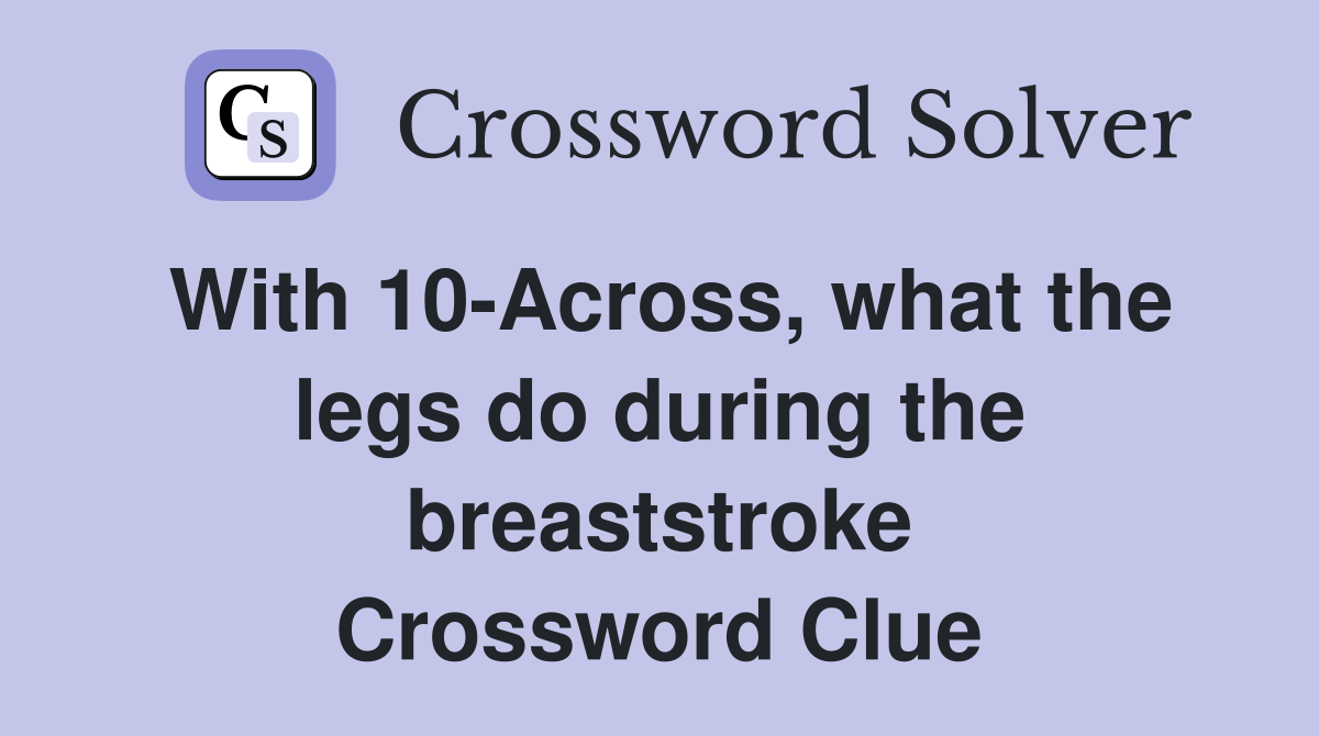 With 10-Across, what the legs do during the breaststroke Crossword Clue