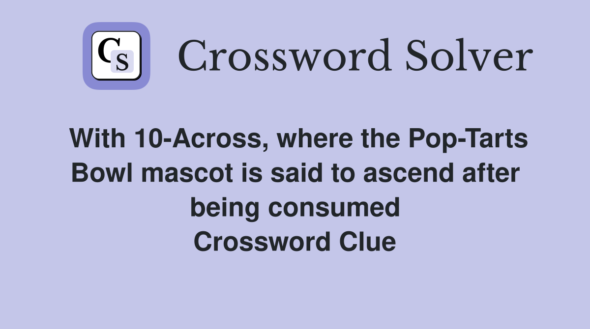 With 10-Across, where the Pop-Tarts Bowl mascot is said to ascend after being consumed Crossword Clue