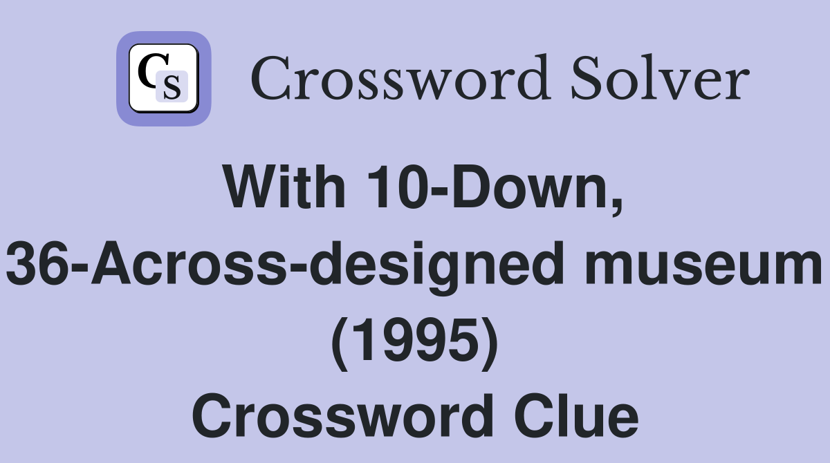 With 10-Down, 36-Across-designed museum (1995) Crossword Clue