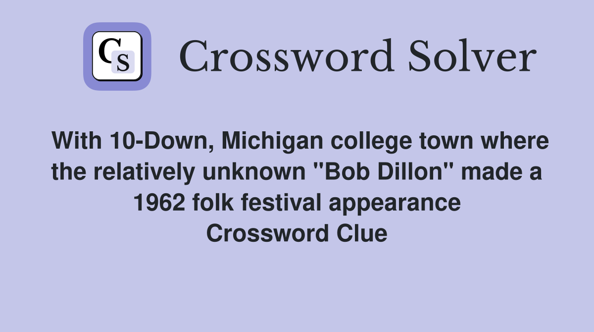 With 10-Down, Michigan college town where the relatively unknown "Bob Dillon" made a 1962 folk festival appearance Crossword Clue