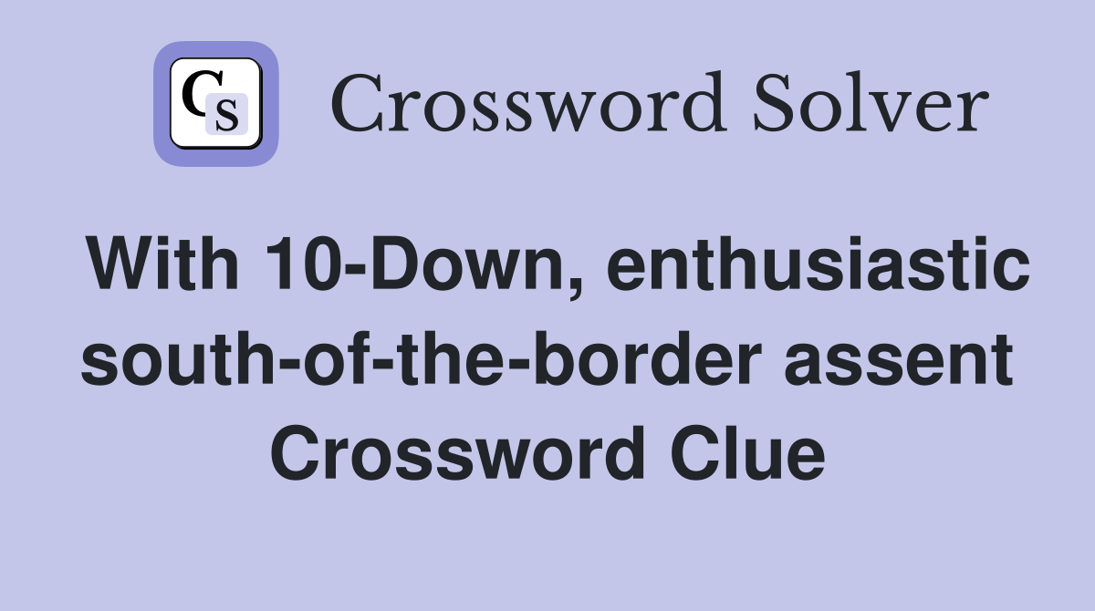 With 10-Down, enthusiastic south-of-the-border assent Crossword Clue