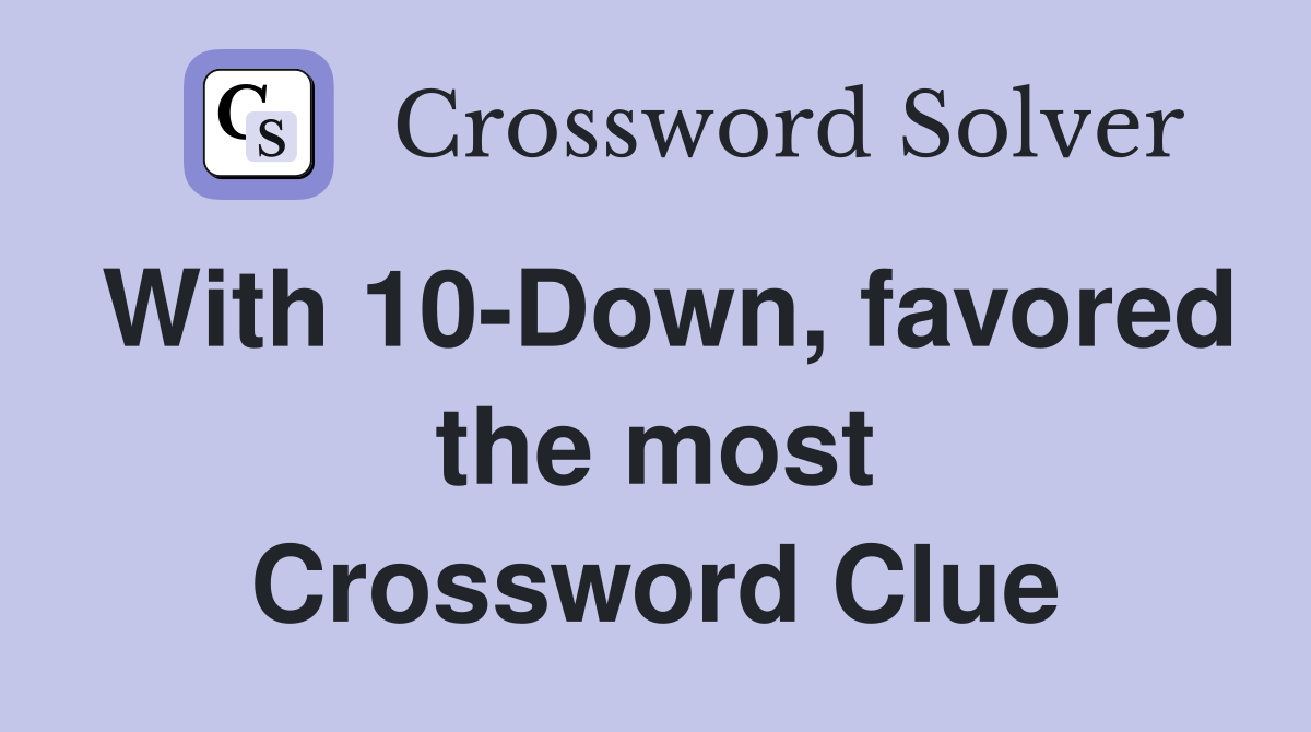 With 10-Down, favored the most Crossword Clue