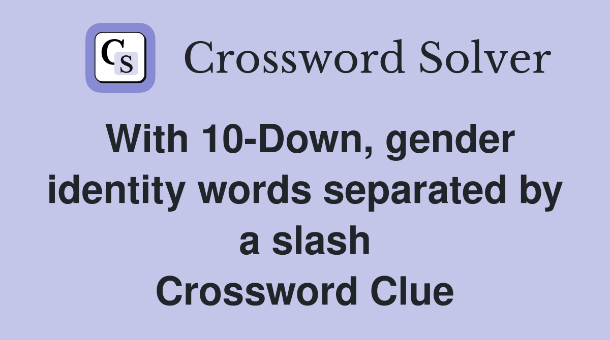 With 10-Down, gender identity words separated by a slash Crossword Clue