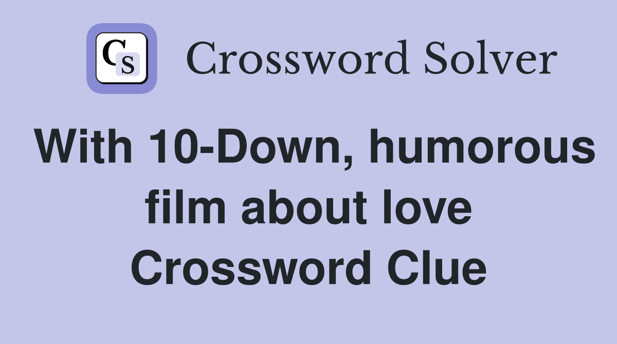 With 10-Down, humorous film about love Crossword Clue