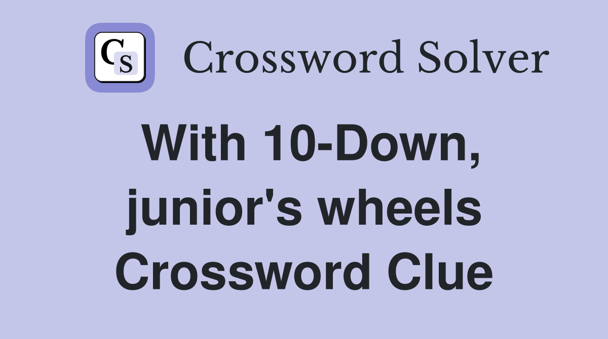 With 10-Down, junior's wheels Crossword Clue