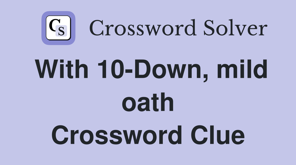 With 10-Down, mild oath Crossword Clue