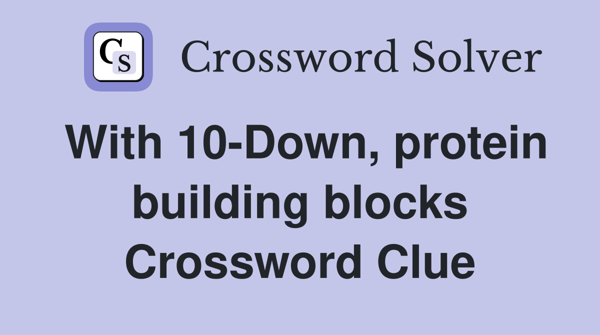 With 10-Down, protein building blocks Crossword Clue