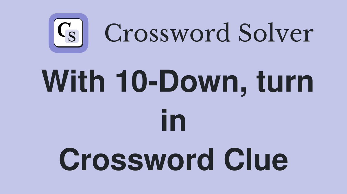 With 10-Down, turn in Crossword Clue