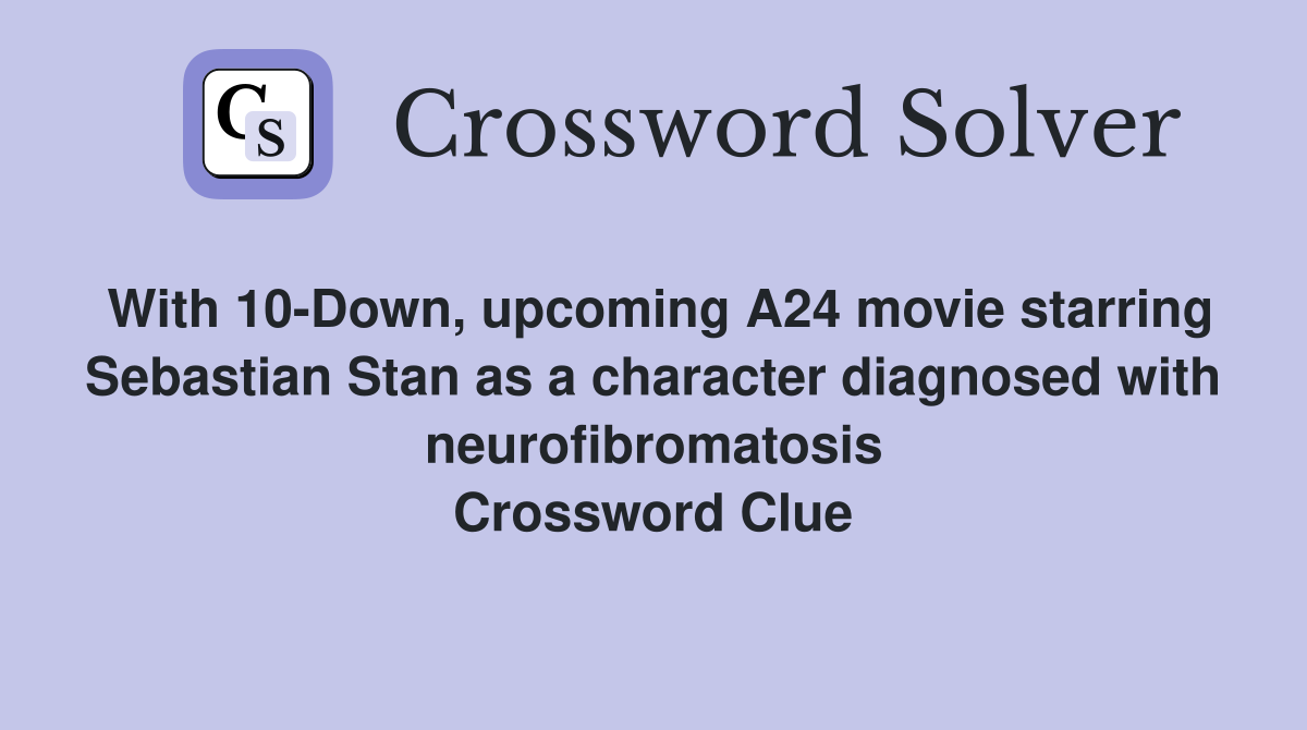 With 10-Down, upcoming A24 movie starring Sebastian Stan as a character diagnosed with neurofibromatosis Crossword Clue