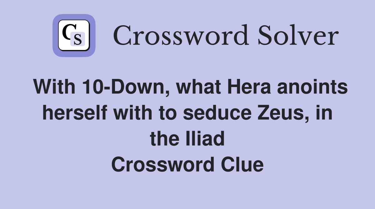 With 10-Down, what Hera anoints herself with to seduce Zeus, in the Iliad Crossword Clue