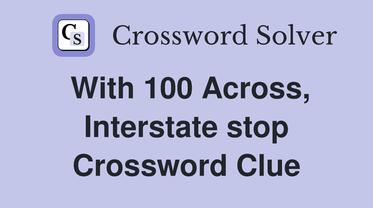 With 100 Across, Interstate stop Crossword Clue