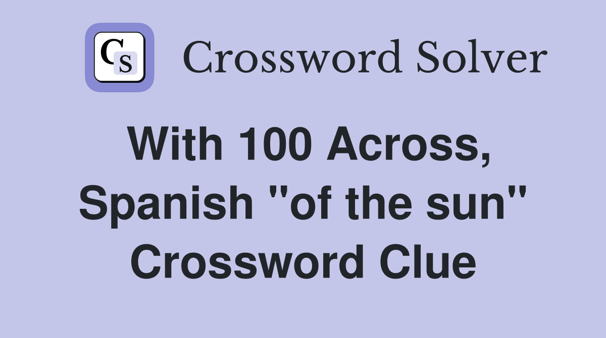 With 100 Across, Spanish ''of the sun'' Crossword Clue