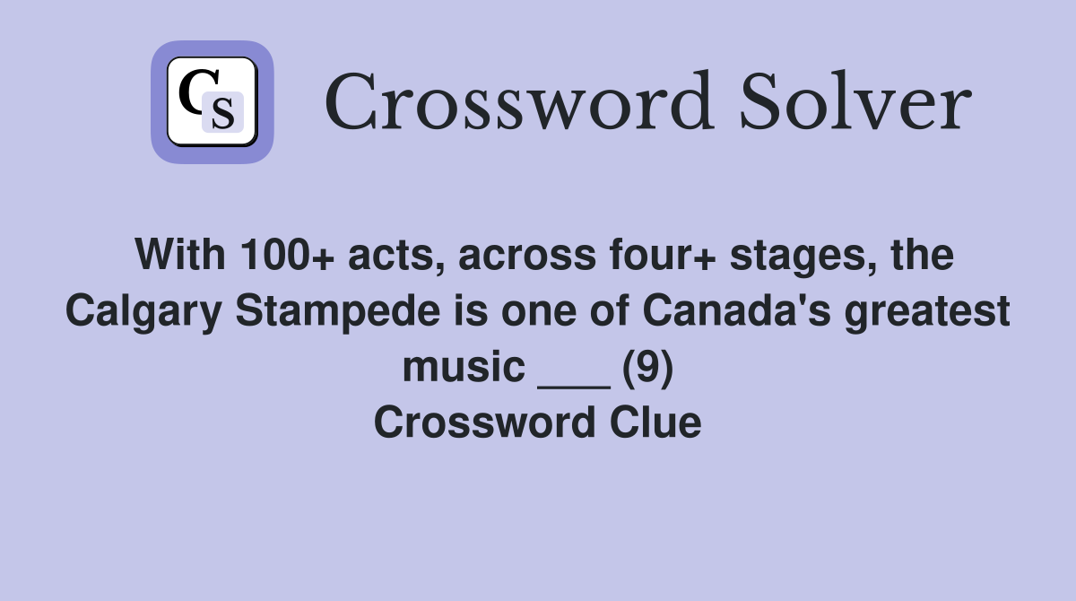 With 100+ acts, across four+ stages, the Calgary Stampede is one of Canada's greatest music ___ (9) Crossword Clue