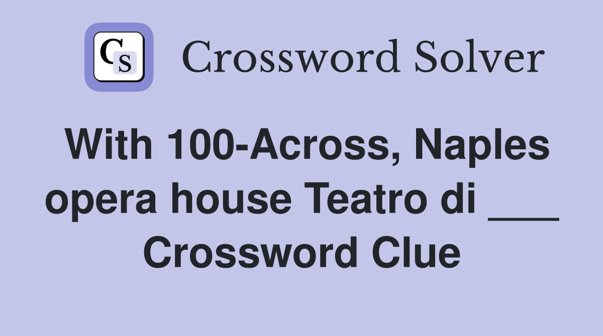With 100-Across, Naples opera house Teatro di ___ Crossword Clue