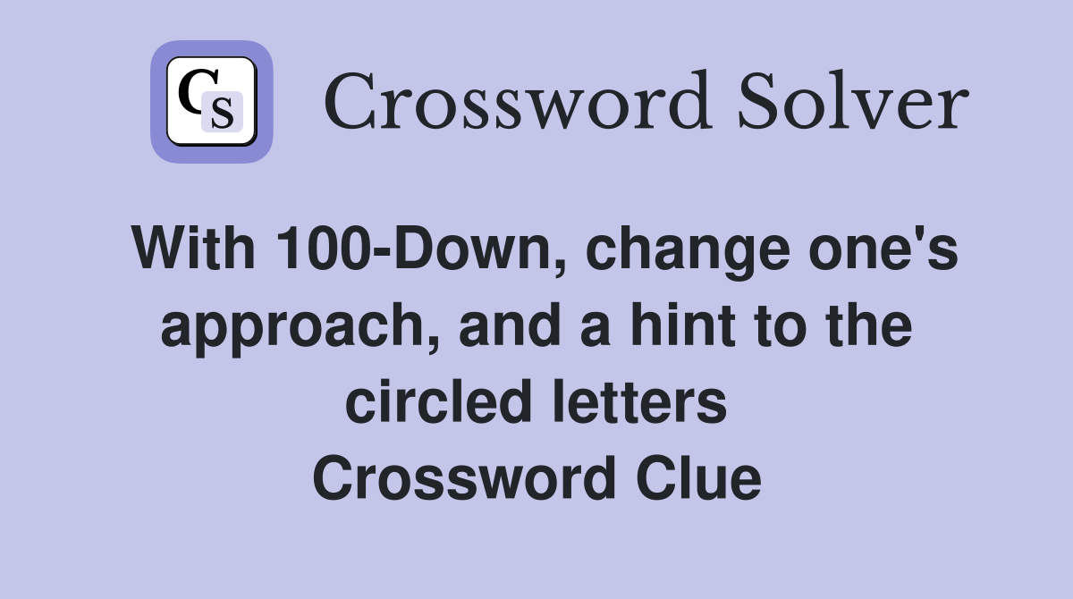 With 100-Down, change one's approach, and a hint to the circled letters Crossword Clue