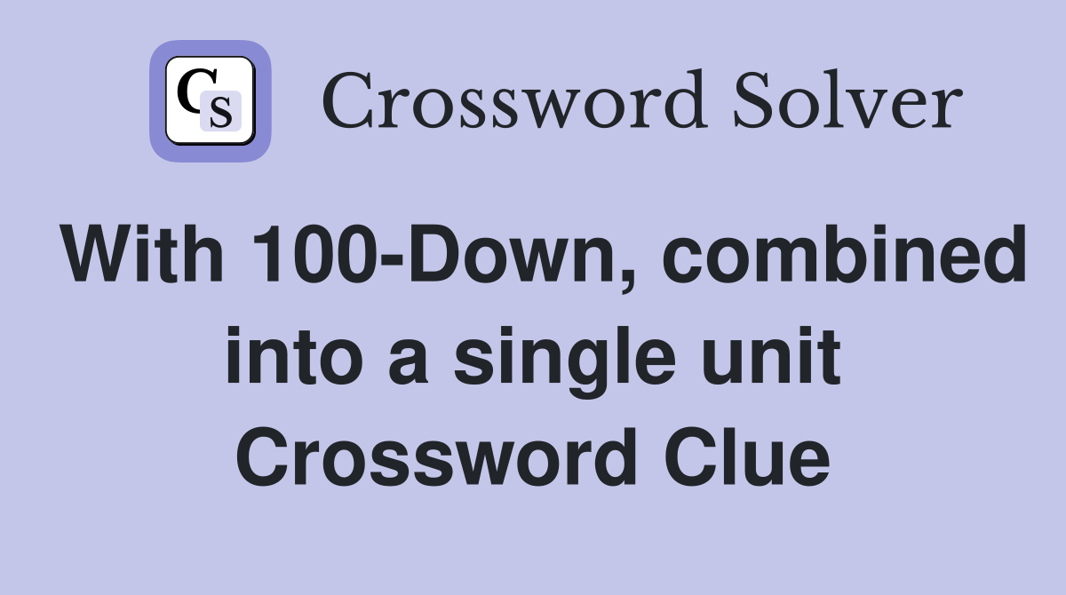With 100-Down, combined into a single unit Crossword Clue