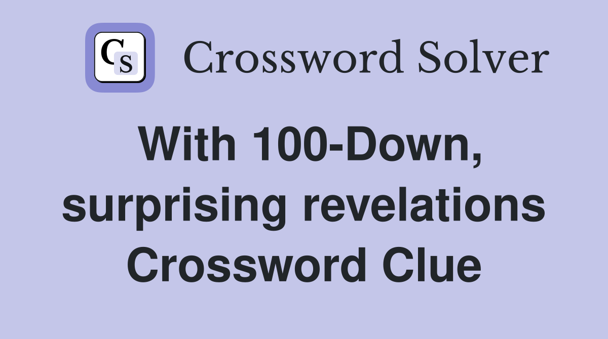 With 100-Down, surprising revelations Crossword Clue