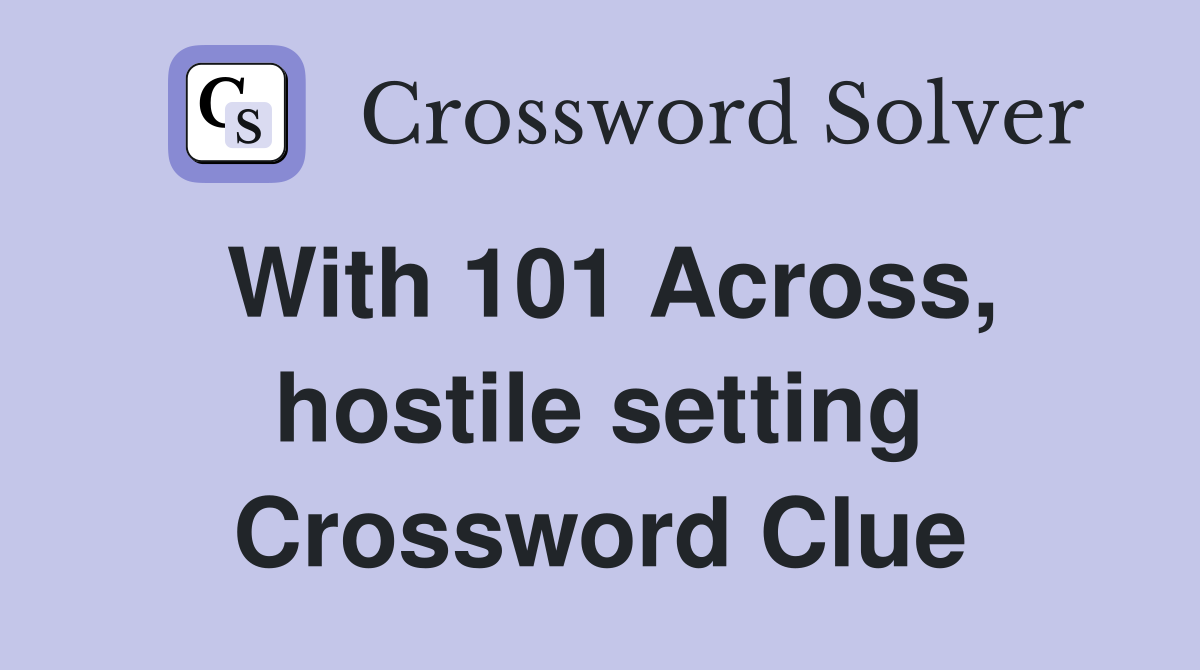 With 101 Across, hostile setting Crossword Clue