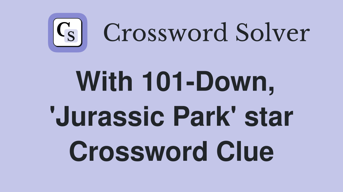 With 101-Down, 'Jurassic Park' star Crossword Clue