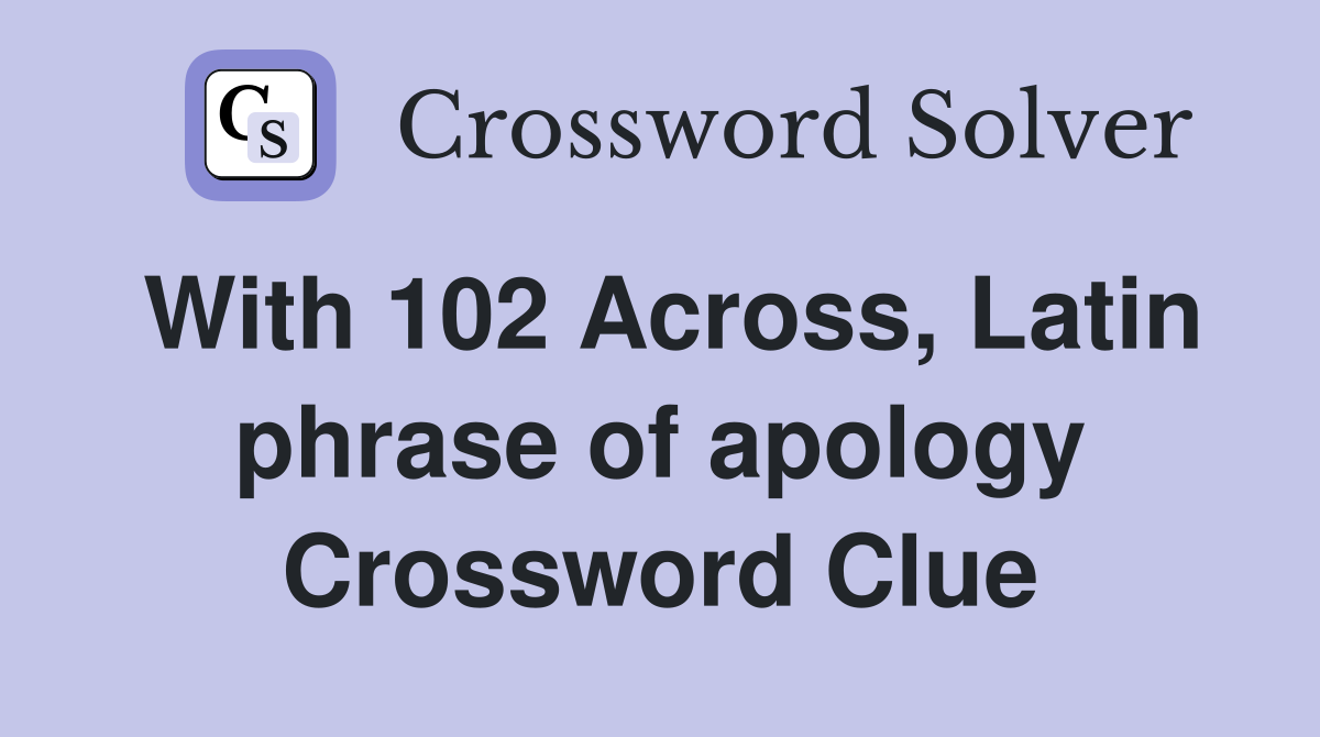 With 102 Across, Latin phrase of apology Crossword Clue