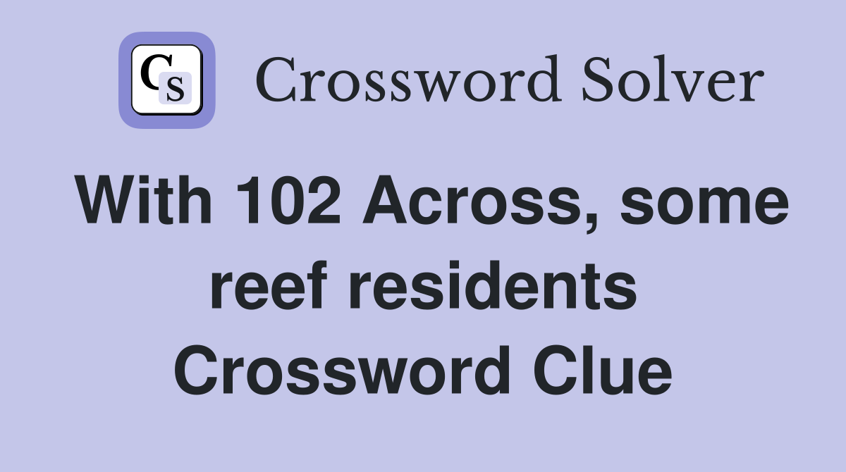 With 102 Across, some reef residents Crossword Clue