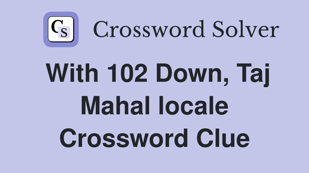With 102 Down, Taj Mahal locale Crossword Clue
