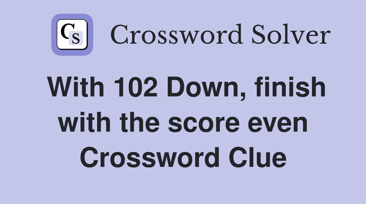 With 102 Down, finish with the score even Crossword Clue