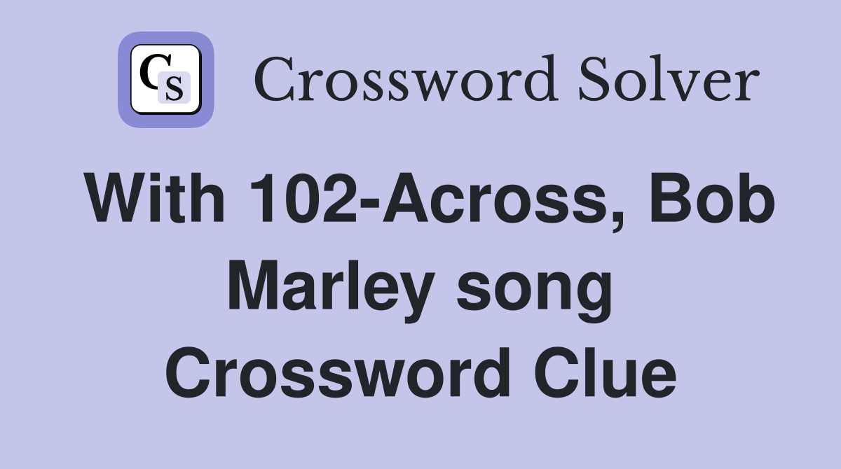 With 102-Across, Bob Marley song Crossword Clue