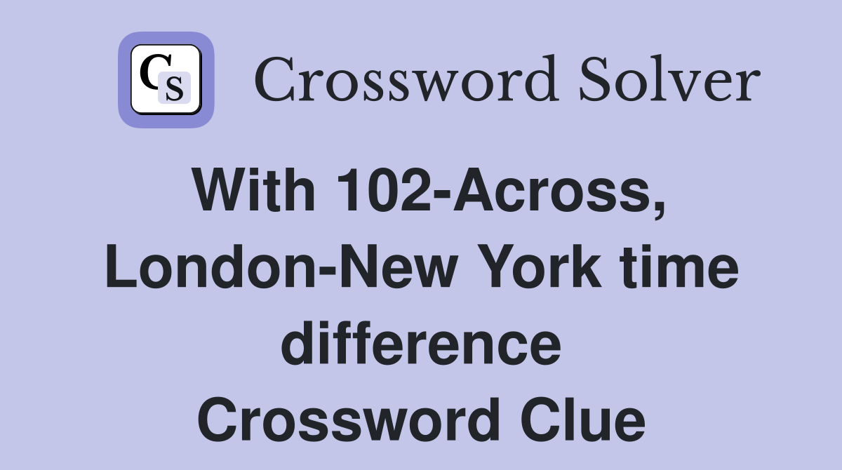 With 102-Across, London-New York time difference Crossword Clue