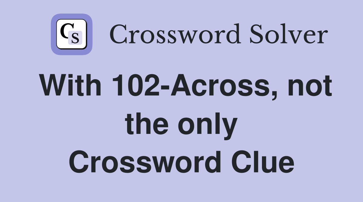 With 102-Across, not the only Crossword Clue