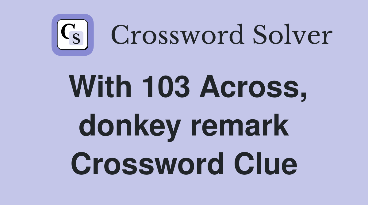 With 103 Across, donkey remark Crossword Clue
